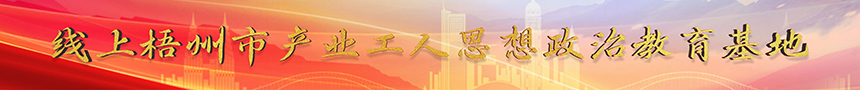 梧州市產(chǎn)業(yè)工人思想政治線上教育基地